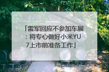 雷军回应不参加车展：将专心做好小米YU7上市前准备工作